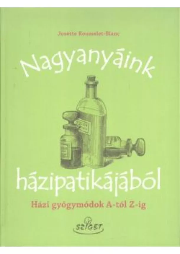 Josette Rousselet-Blanc - Nagyanyáink házipatikájából /Házi gyógymódok a-tól z-ig