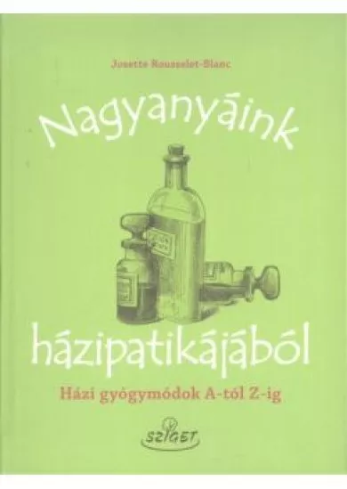 Nagyanyáink házipatikájából /Házi gyógymódok a-tól z-ig