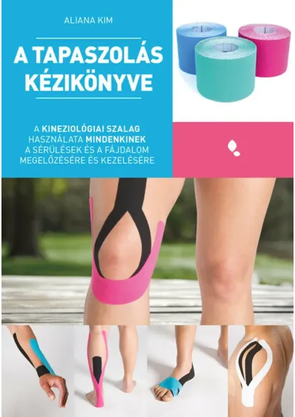 Aliana Kim - A tapaszolás kézikönyve - A kineziológiai szalag használata mindenkinek a sérülés és fájdalom megelőzésére és kezelésére