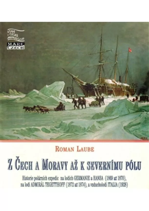 Roman Roman - Z Čech a Moravy až k severnímu pólu - Polární expedice na lodích Germanie a Hansa (1869 až 1870), Tegetthoff (1872 až 1874) a vzducholodi Italia (1928)
