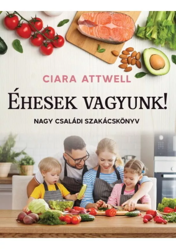 Ciara Attwell - Éhesek vagyunk! - Nagy családi szakácskönyv