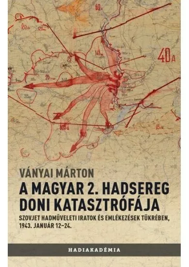 A magyar 2. hadsereg doni katasztrófája - Szovjet hadműveleti iratok és jelentések tükrében, 1943. január 12-24