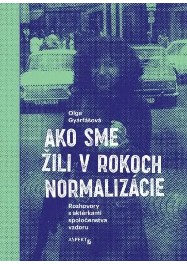 Oľga Gyárfášová - Ako sme žili v rokoch normalizácie. Rozhovory s aktérkami spoločenstva vzdoru.