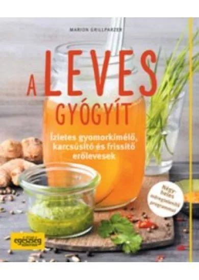 A leves gyógyít /Ízletes gyomorkímélő, karcsúsító és frissítő erőlevesek
