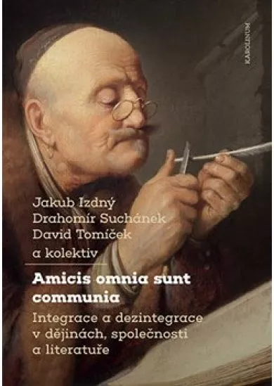 Amicis omnia sunt communia - Integrace a dezintegrace v dějinách, společnosti a literatuře