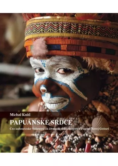 Papuánske srdce (Cez Indonézske Sulawesi za životom domorodcov v Papue-Novej Guinei)