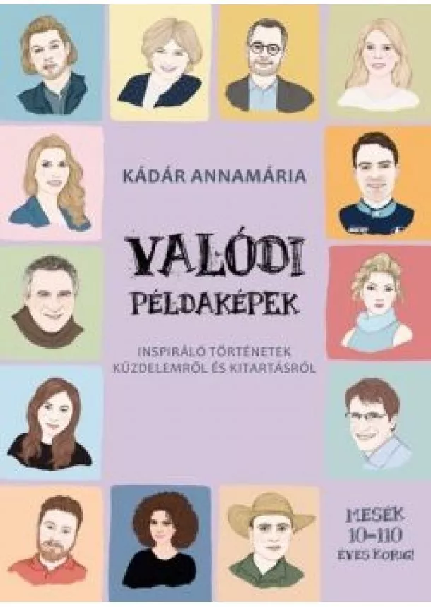 Kádár Annamária - Valódi példaképek - Inspiráló történetek küzdelemről és kitartásról