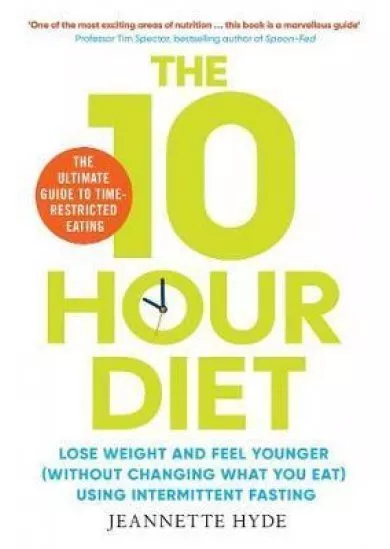 10 Hour Diet: Lose weight and turn back the clock using time restricted eating