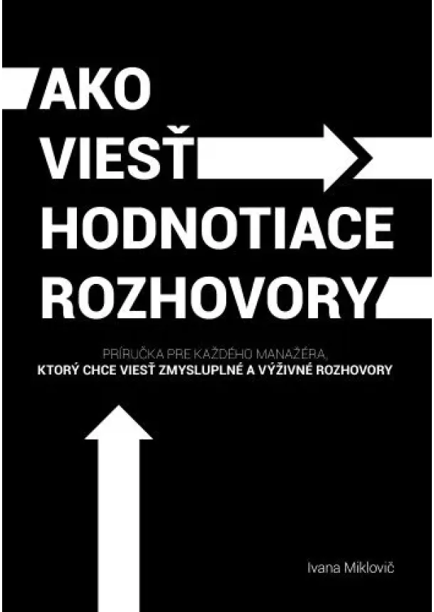 Ivana Miklovič - Ako viesť hodnotiace rozhovory - Príručka pre každého manažéra, ktorý chce viesť zmysluplné a výživné rozhovory