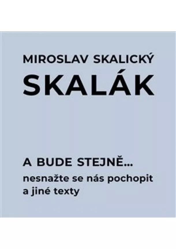Miroslav Skalický Skalák - A bude stejně... Nesnažte se nás pochopit a jiné texty