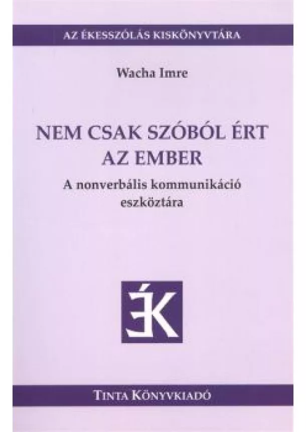 Wacha Imre - Nem csak szóból ért az ember - A nonverbális kommunikáció eszköztára /Az ékesszólás kiskönyvtára