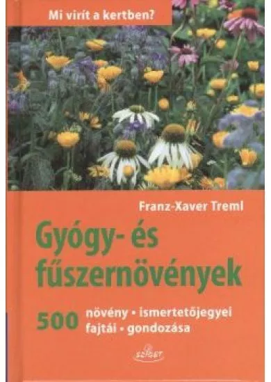 GYÓGY- ÉS FŰSZERNÖVÉNYEK - 500 NÖVÉNY, ISMERTETŐJEGYEI, FAJTÁI, GONDOZÁSA /MI VIRÍT A KERTBEN?