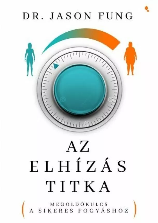 Dr. Jason Fung - Az elhízás titka - Megoldókulcs a sikeres fogyáshoz