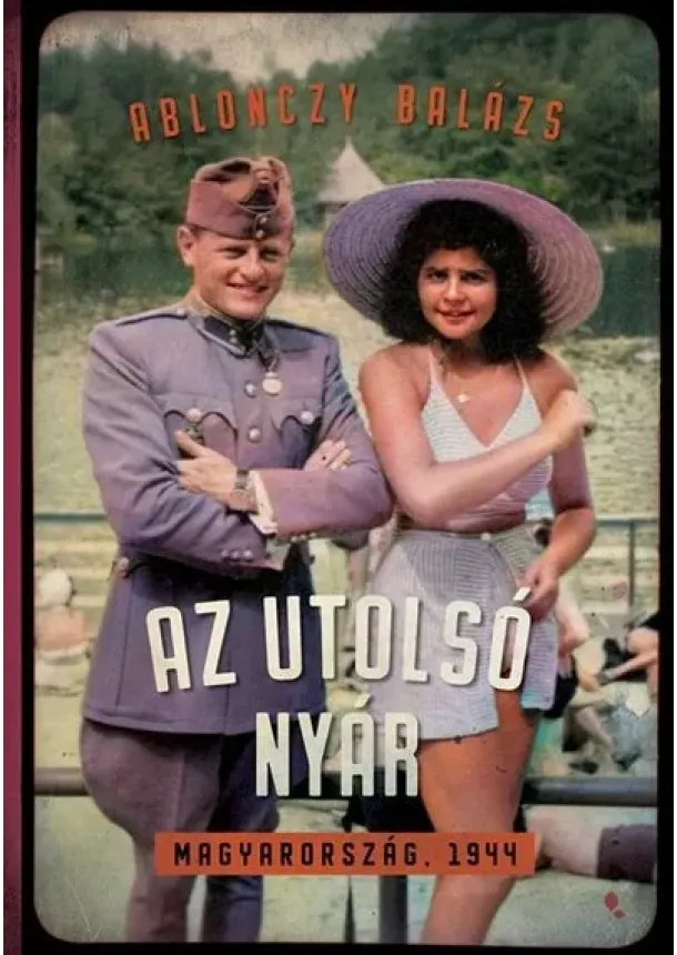 Ablonczy Balázs - Az utolsó nyár - Magyarország, 1944