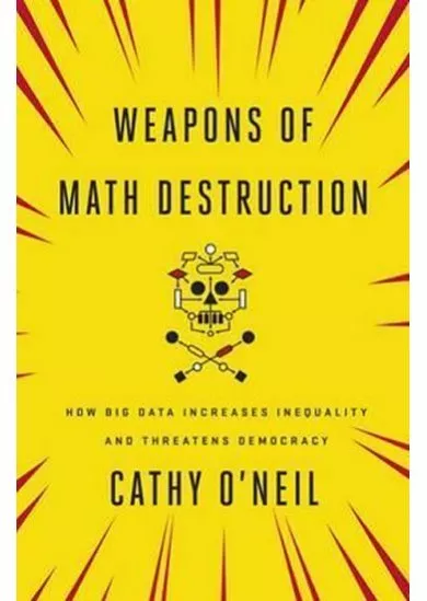 Weapons of Math Destruction : How Big Data Increases Inequality and Threatens Democracy
