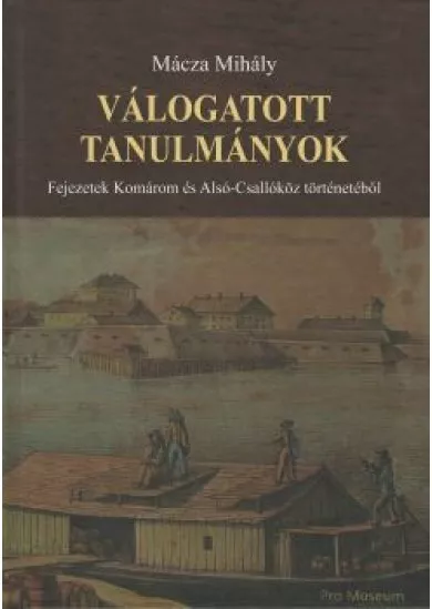 Válogatott tanulmányok - Fejezetek Komárom és Alsó-Csallóköz történetéből