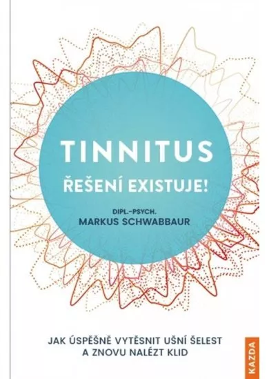 Tinnitus - Řešení existuje! Jak úspěšně vytěsnit ušní šelest a znovu nalézt klid