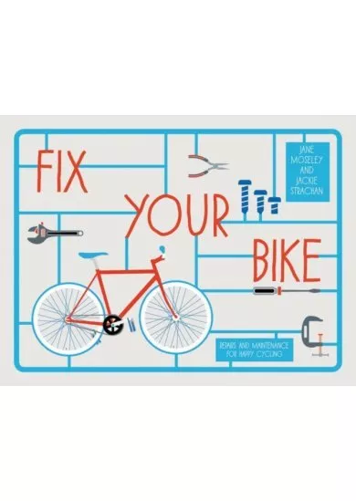 Fix Your Bike : Repairs and Maintenance for Happy Cycling