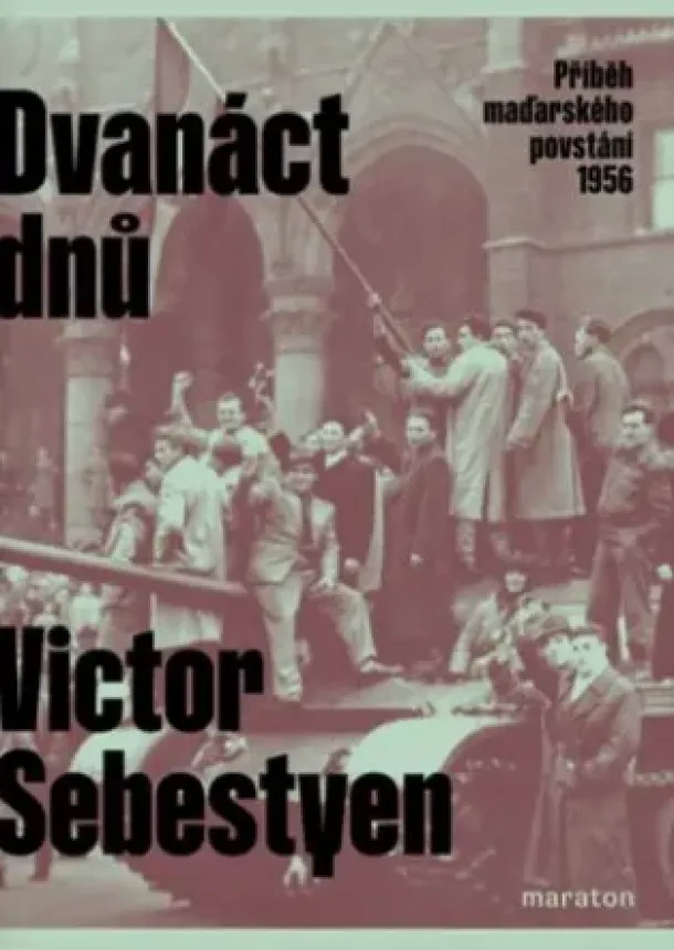 Victor Sebestyen  - Dvanáct dnů - Příběh maďarského povstání 1956