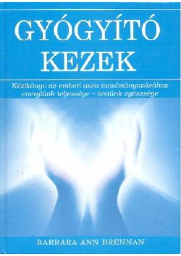 Barbara Ann Brennan - GYÓGYÍTÓ KEZEK