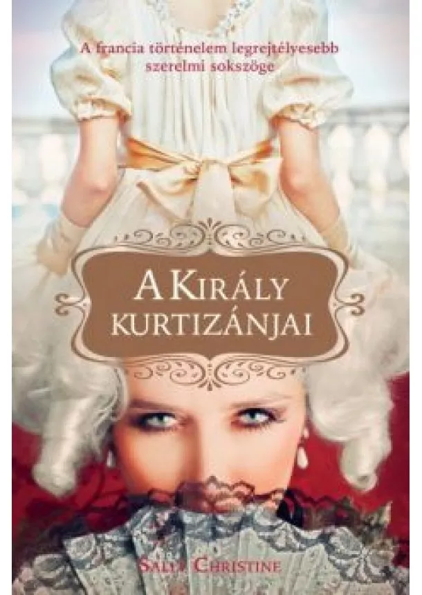 Sally Christie - A király kurtizánjai - Négy nővér, akiket ugyanaz a francia király szeretett