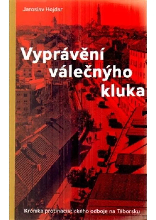 Jaroslav Hojdar - Vyprávění válečnýho kluka - Kronika protinacistického odboje na Táborsku