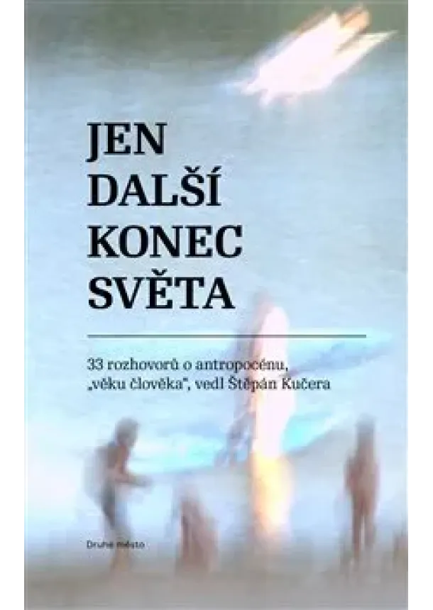 Štěpán Kučera - Jen další konec světa - 33 rozhovorů o antropocénu, 