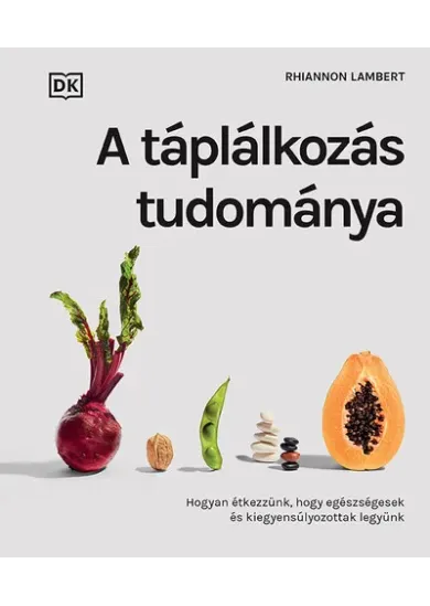 A táplálkozás tudománya - Hogyan étkezzünk, hogy egészségesek és kiegyensúlyozottak legyünk