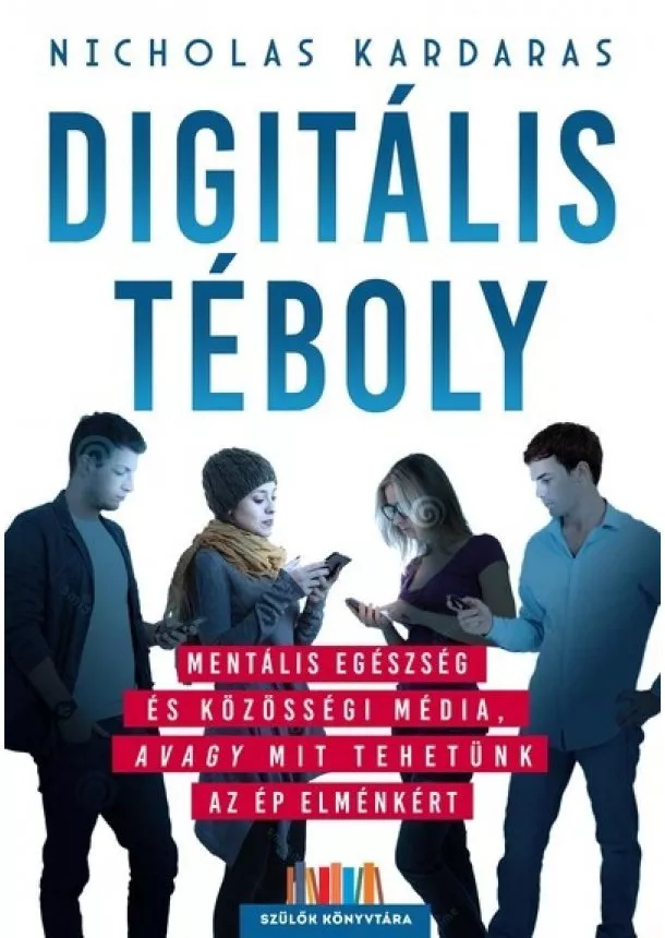 Nicholas Kardaras - Digitális téboly - Mentális egészség és közösségi média, avagy mit tehetünk az ép elménkért - Szülők Könyvtára