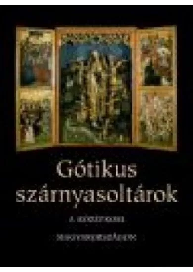 GÓTIKUS SZÁRNYASOLTÁROK A KÖZÉPKORI MAGYARORSZÁGON