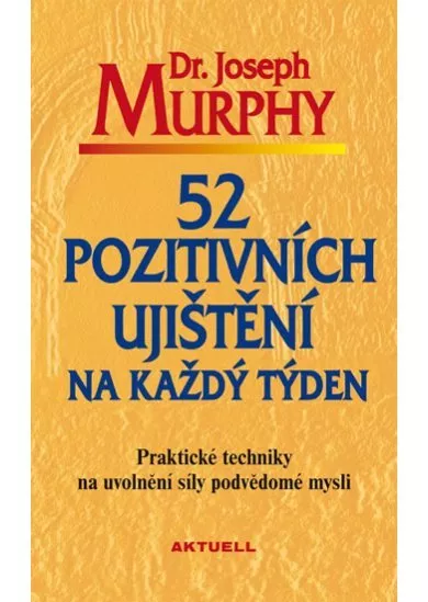 52 pozitivních ujištění na každý týden - Praktické techniky na uvolnění síly podvědomé mysli