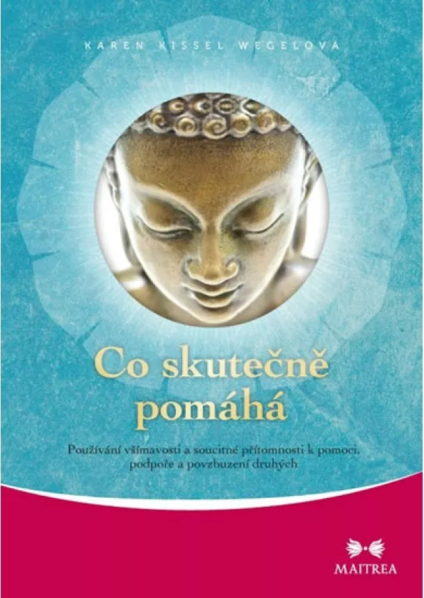 Karen Kissel Wegelová - Co skutečně pomáhá - Používání všímavosti a soucitné přítomnosti k pomoci, podpoře a povzbuzování druhých