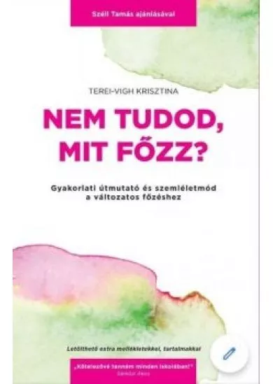 Nem tudod, mit főzz? - Gyakorlati útmutató és szemléletmód a változatos főzéshez