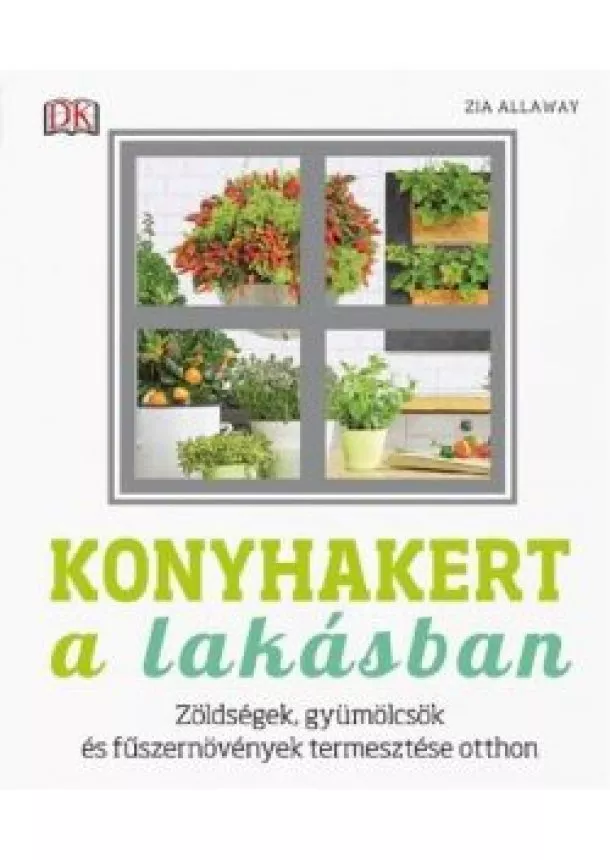 Zia Allaway - Konyhakert a lakásban - Zöldségek, gyümölcsök és fűszernövények termesztése