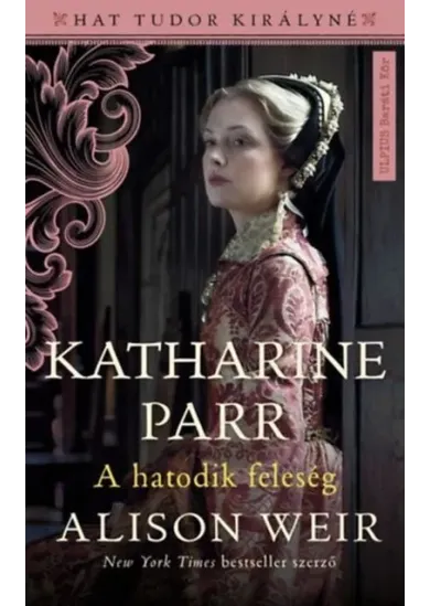 Katharine Parr - A hatodik feleség - Hat Tudor királyné