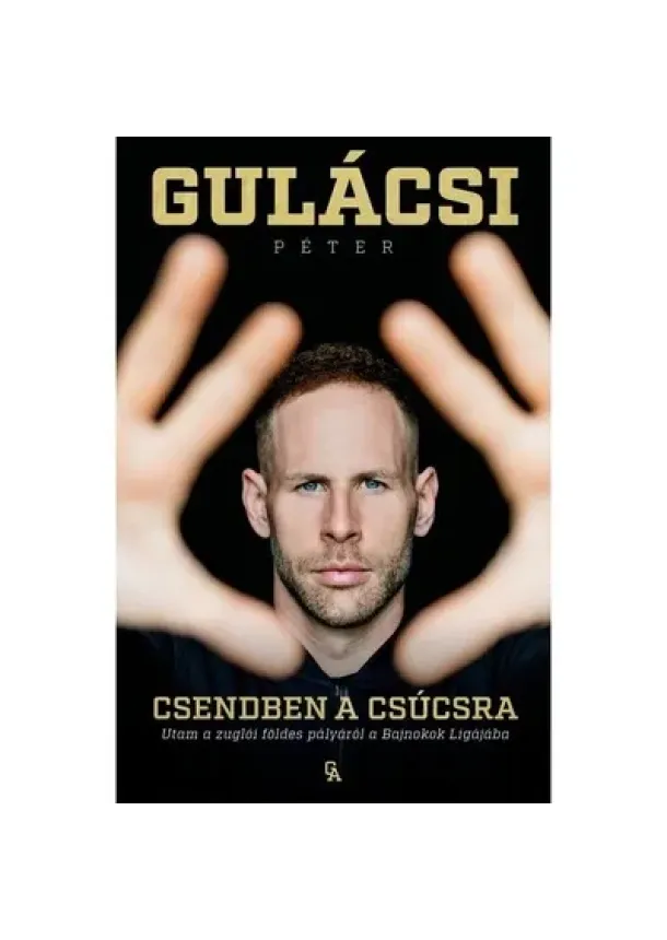 Gulácsi Péter - Csendben a csúcsra - Utam a zuglói földes pályáról a Bajnokok Ligájába