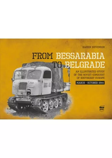 From Bessarabia to Belgrade - An Illustrated Study of the Soviet Conquest of Southeast Europe, March-October 1944