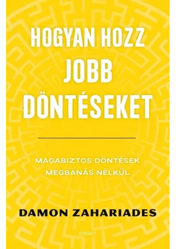 Damon Zahariades - Hogyan hozz jobb döntéseket - Magabiztos döntések megbánás nélkül