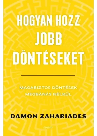 Hogyan hozz jobb döntéseket - Magabiztos döntések megbánás nélkül