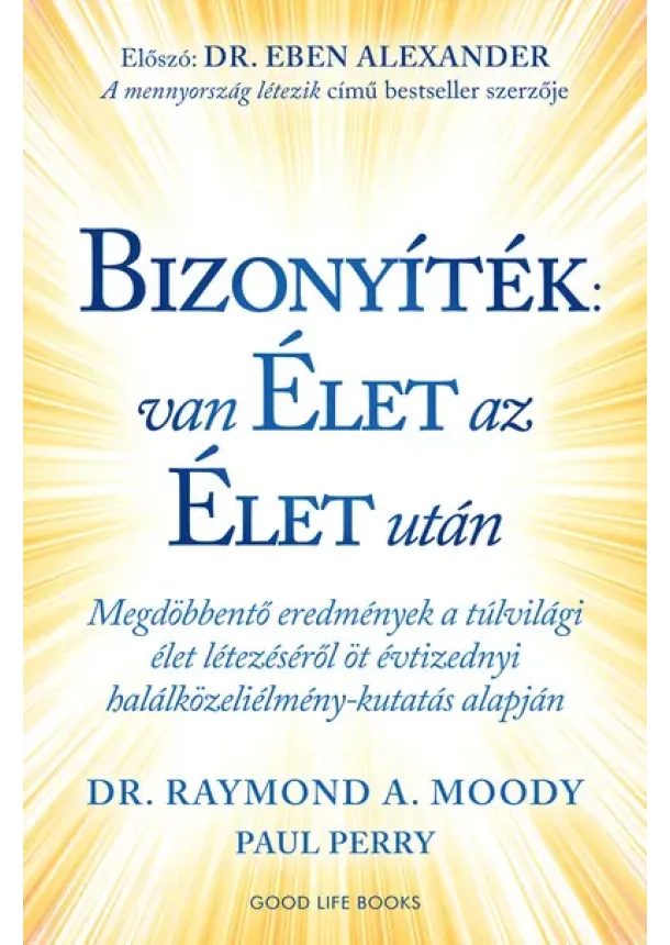 Dr. Raymond A. Moody - Bizonyíték: van élet az élet után - Megdöbbentő eredmények a túlvilági élet létezéséről öt évtizednyi halálközeliélmény-kutatás