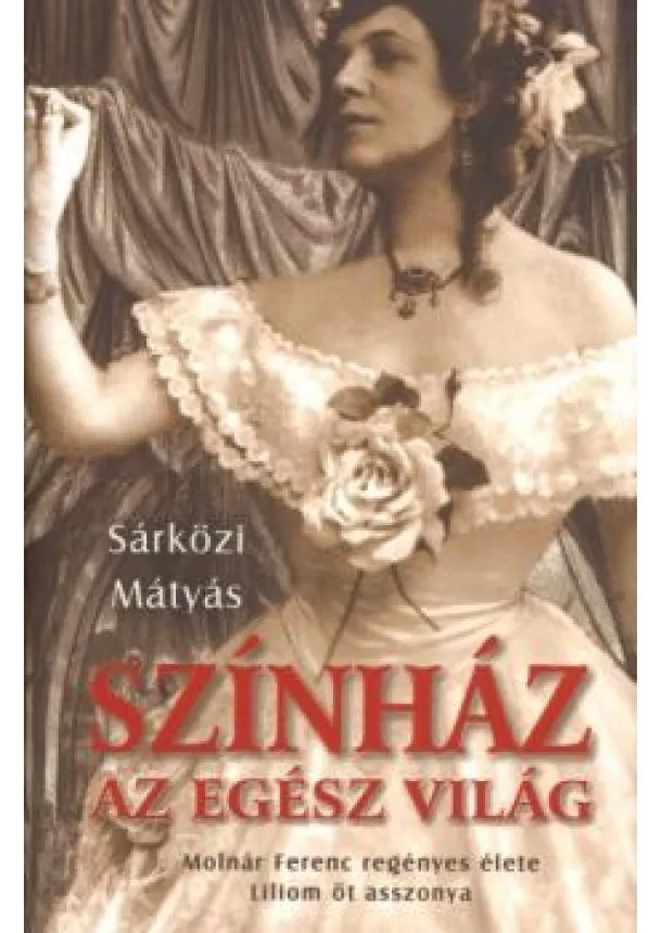 Sárközi Mátyás - SZÍNHÁZ AZ EGÉSZ VILÁG /MOLNÁR FERENC REGÉNYES ÉLETE