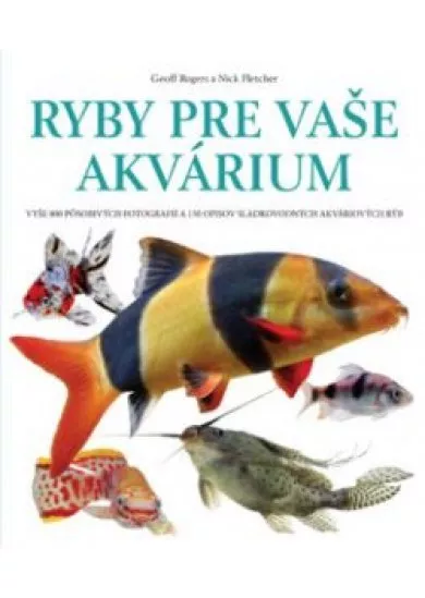 Ryby pre vaše akvárium - Vyše 800 pôsobivých fotografií a 150 opisov sladkovodných akváriových rýb 