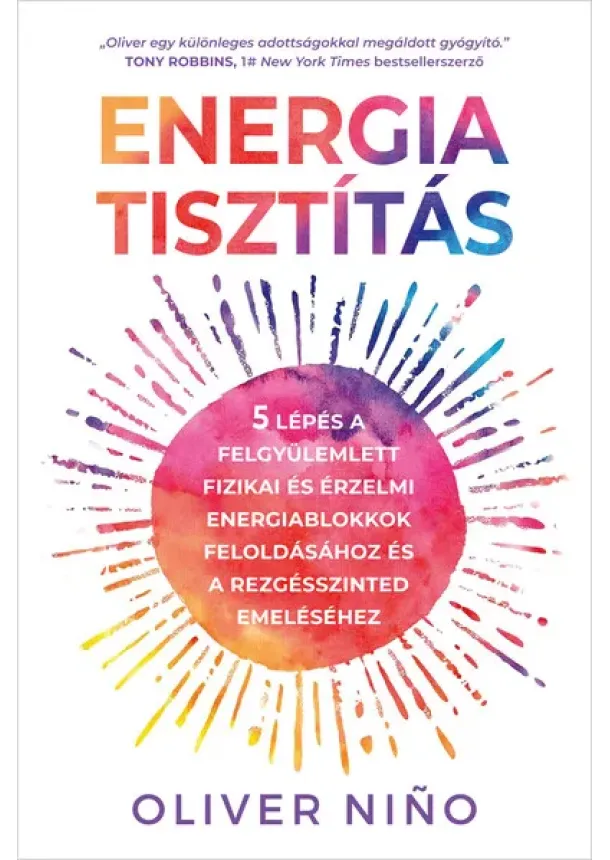 Oliver Nino - Energiatisztítás - 5 lépés a felgyülemlett fizikai és érzelmi energiablokkok feloldásához és a rezgésszinted emeléséhez