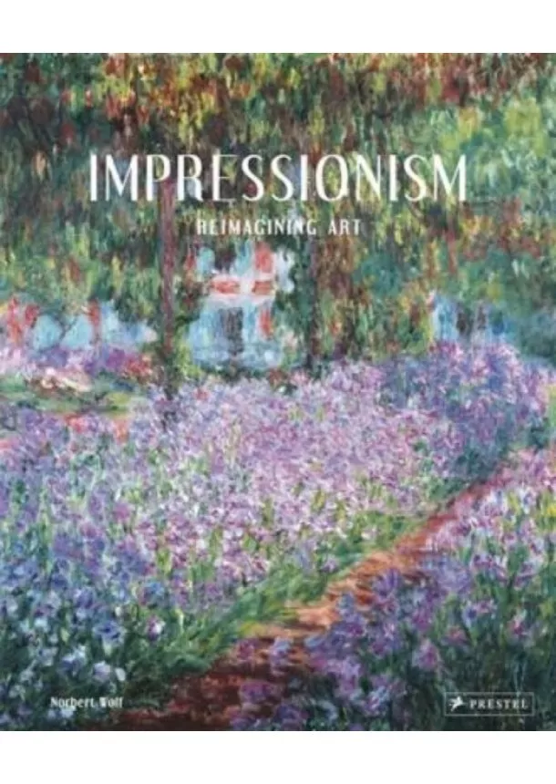 Norbert Wolf - Impressionism : Reimagining Art