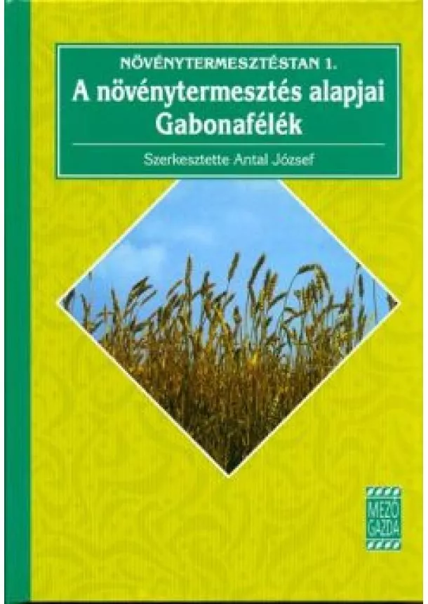 Antal József - Növénytermesztéstan 1. /A növénytermesztés alapjai - gabonafélék
