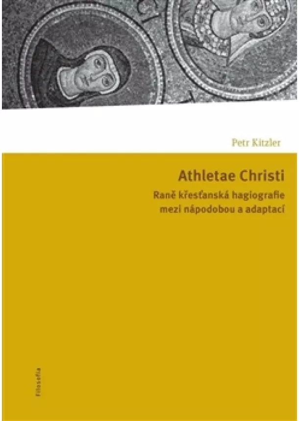 Petr Kitzler - Athletae Christi - Raně křesťanská hagiografie mezi nápodobou a adaptací