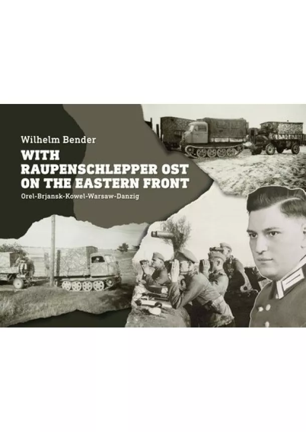 Wilhelm Bender - With Raupenschlepper Ost on the Eastern Front - Orel-Brjansk-Kowel-Warsaw-Danzig