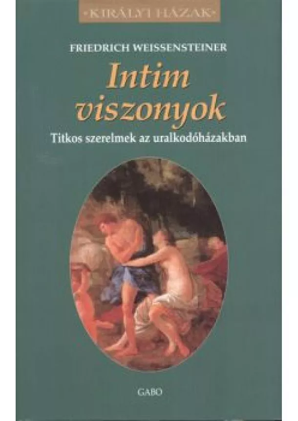 Friedrich Weissensteiner - INTIM VISZONYOK - TITKOS SZERELMEK AZ URALKODÓHÁZAKBAN /KIRÁLYI HÁZAK