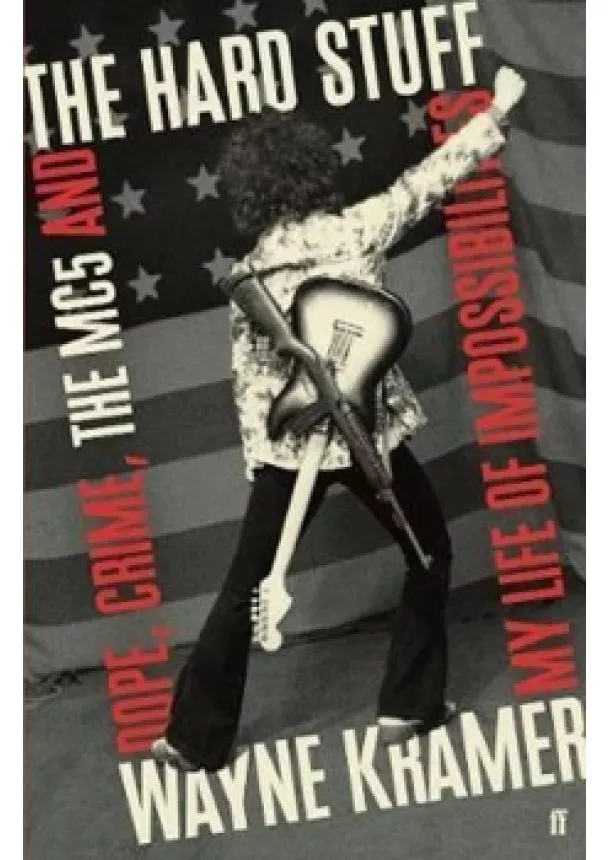 Wayne Kramer - The Hard Stuff : Dope, Crime, The MC5, a