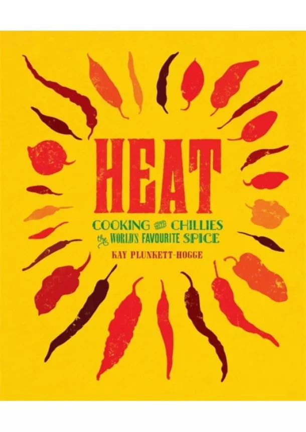Kay Plunkett Hogge - Heat : Cooking with Chillies, the Worlds Favourite Spice